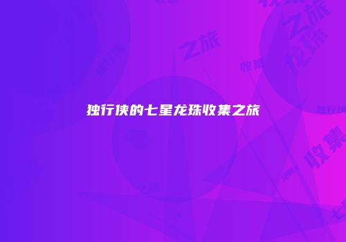 独行侠的七星龙珠收集之旅