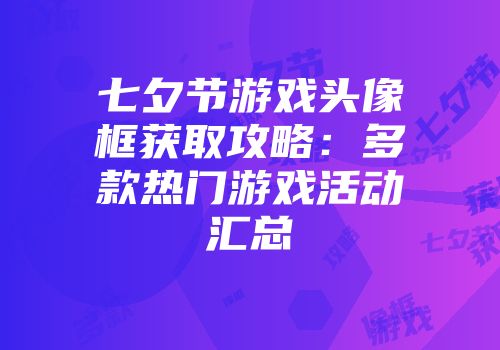 七夕节游戏头像框获取攻略：多款热门游戏活动汇总