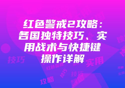 红色警戒2攻略:各国独特技巧、实用战术与快捷键操作详解