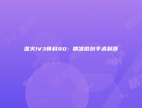 温火1V3骨科90:精准微创手术利器