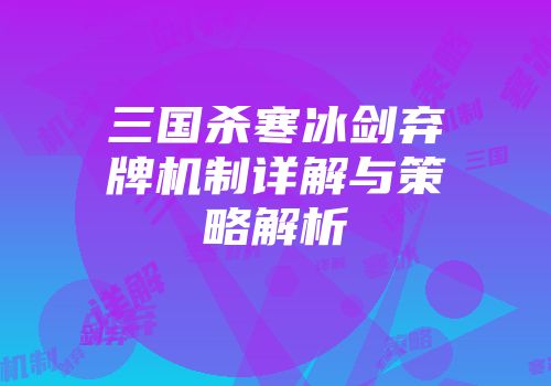 三国杀寒冰剑弃牌机制详解与策略解析
