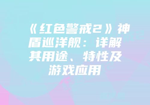 《红色警戒2》神盾巡洋舰：详解其用途、特性及游戏应用