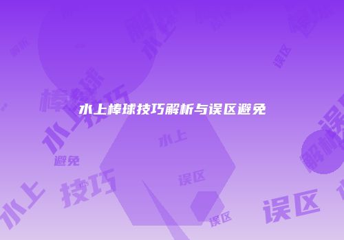 水上棒球技巧解析与误区避免