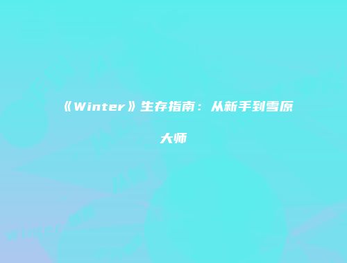 《Winter》生存指南：从新手到雪原大师