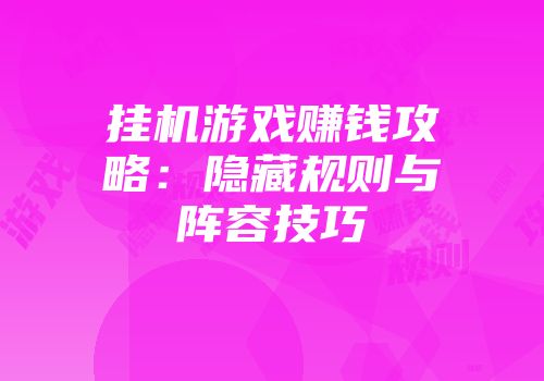 挂机游戏赚钱攻略:隐藏规则与阵容技巧