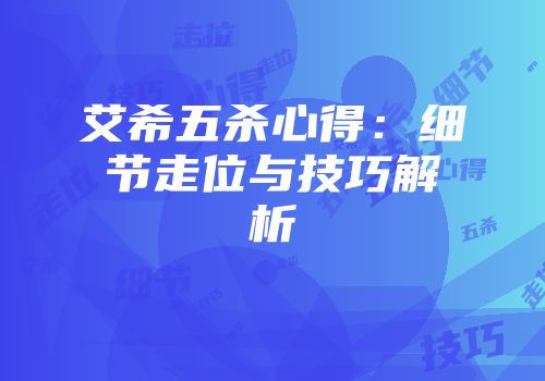 艾希五杀心得：细节走位与技巧解析