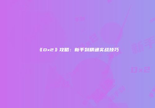 《D×2》攻略：新手到精通实战技巧
