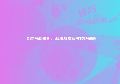 《对马战鬼》：战壕战体验与技巧解析