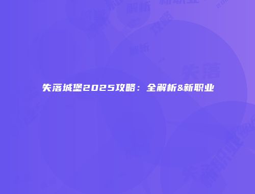 失落城堡2025攻略:全解析&新职业
