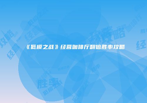 《低模之战》经营咖啡厅翻倍胜率攻略