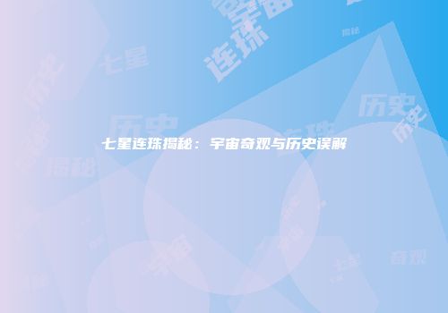 七星连珠揭秘：宇宙奇观与历史误解