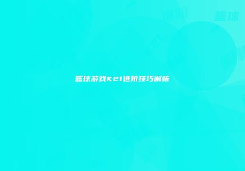 篮球游戏K21进阶技巧解析