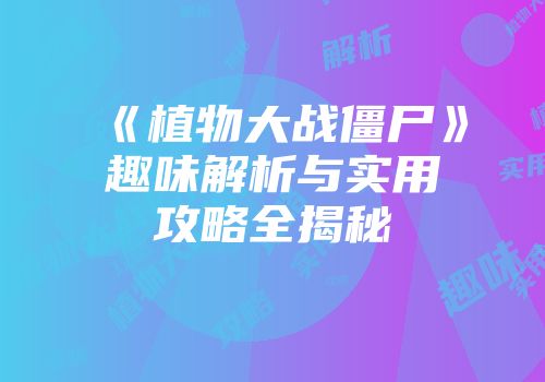 《植物大战僵尸》趣味解析与实用攻略全揭秘