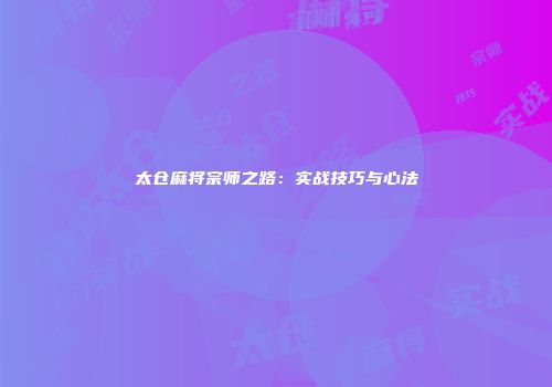 太仓麻将宗师之路：实战技巧与心法