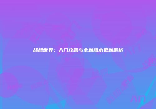 战舰世界：入门攻略与全新版本更新解析