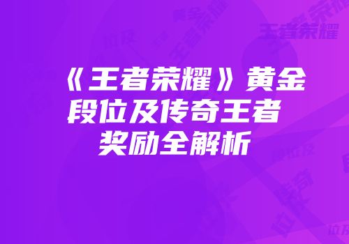 《王者荣耀》黄金段位及传奇王者奖励全解析