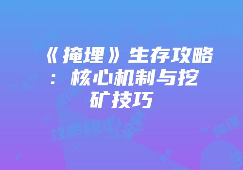 《掩埋》生存攻略：核心机制与挖矿技巧