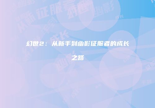 幻世2：从新手到幽影征服者的成长之路