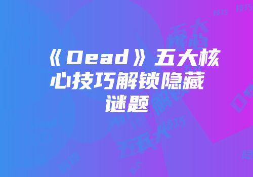 《Dead》五大核心技巧解锁隐藏谜题