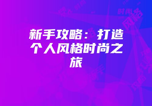 新手攻略:打造个人风格时尚之旅