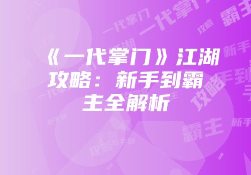 《一代掌门》江湖攻略：新手到霸主全解析