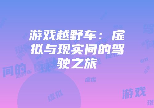 游戏越野车：虚拟与现实间的驾驶之旅