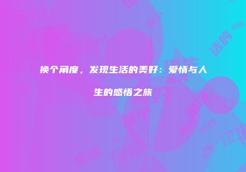 换个角度，发现生活的美好：爱情与人生的感悟之旅