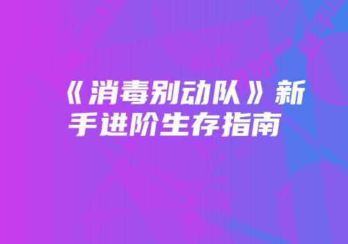 《消毒别动队》新手进阶生存指南