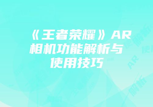 《王者荣耀》AR相机功能解析与使用技巧