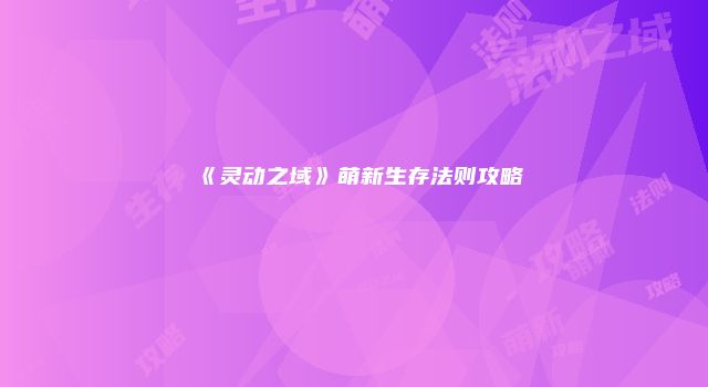 《灵动之域》萌新生存法则攻略