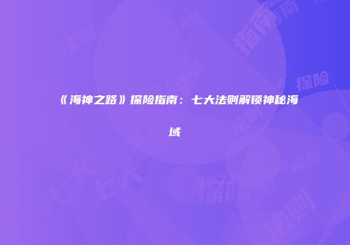 《海神之路》探险指南：七大法则解锁神秘海域