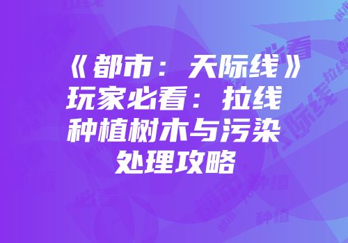 《都市：天际线》玩家必看：拉线种植树木与污染处理攻略