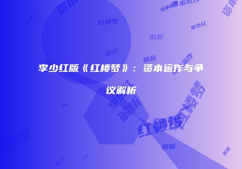 李少红版《红楼梦》：资本运作与争议解析