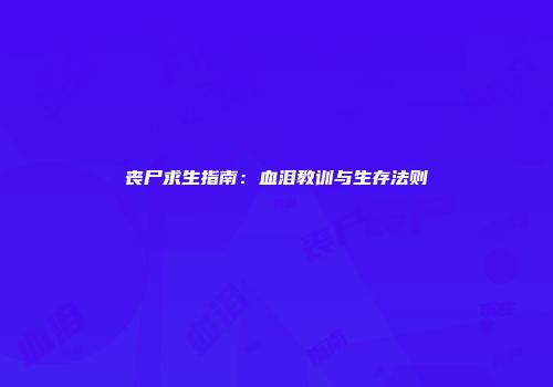 丧尸求生指南：血泪教训与生存法则