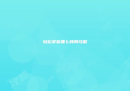 轻松掌握黑七牌局攻略