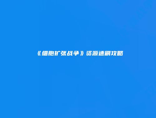 《细胞扩张战争》资源速刷攻略