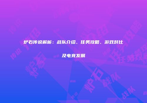 炉石传说解析：战队介绍、任务攻略、游戏对比及电竞发展