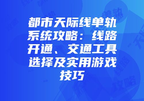 都市天际线单轨系统攻略：线路开通、交通工具选择及实用游戏技巧