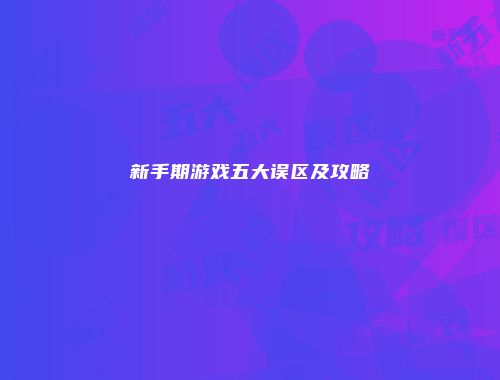新手期游戏五大误区及攻略