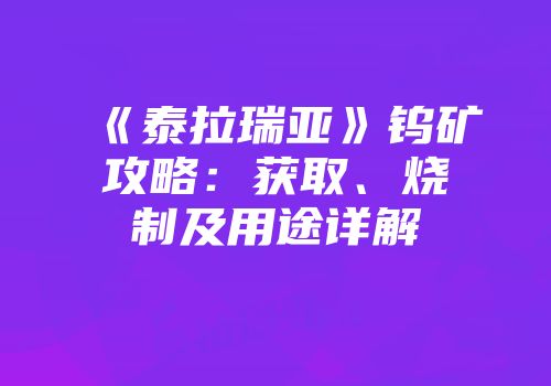 《泰拉瑞亚》钨矿攻略:获取、烧制及用途详解