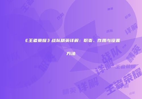 《王者荣耀》战队精英详解:职责、作用与设置方法
