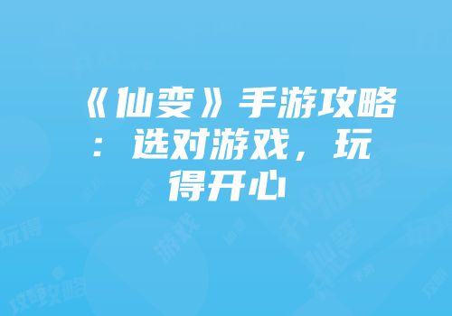 《仙变》手游攻略：选对游戏，玩得开心