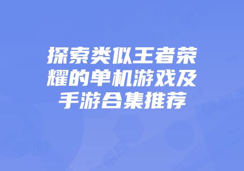 探索类似王者荣耀的单机游戏及手游合集推荐