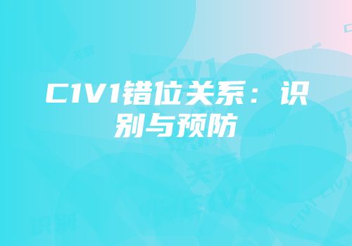 C1V1错位关系：识别与预防
