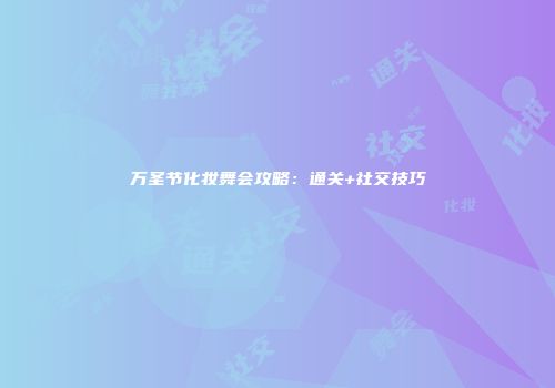 万圣节化妆舞会攻略：通关+社交技巧