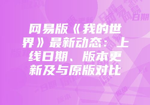 网易版《我的世界》最新动态：上线日期、版本更新及与原版对比
