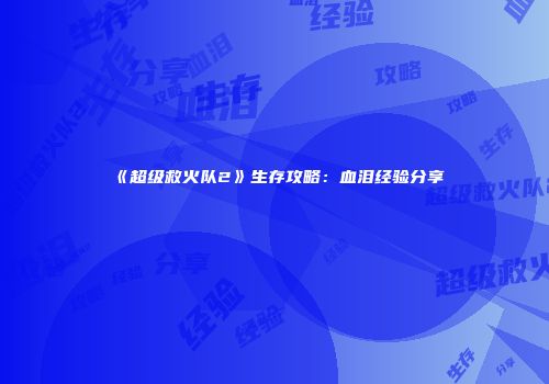 《超级救火队2》生存攻略：血泪经验分享