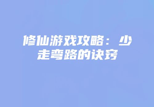 修仙游戏攻略：少走弯路的诀窍