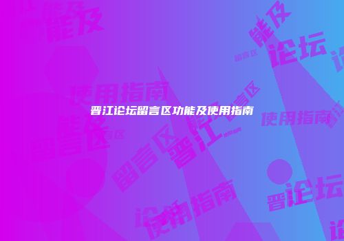 晋江论坛留言区功能及使用指南