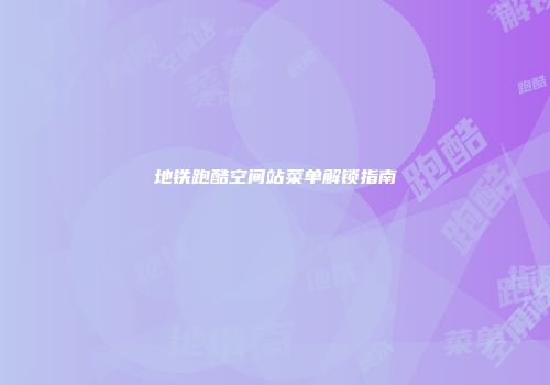 地铁跑酷空间站菜单解锁指南